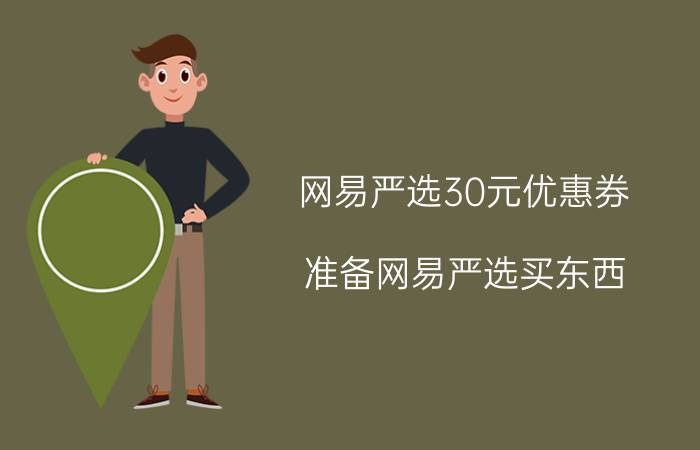 网易严选30元优惠券 准备网易严选买东西，怎么能便宜？